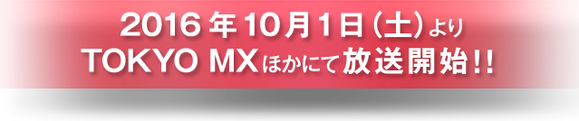 2016年10月1日よりTOKYO MXほかにて放送開始！！